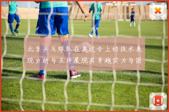 北京乒乓球队在奥运会上的技术表现分析与点评展现其卓越实力与团队协作