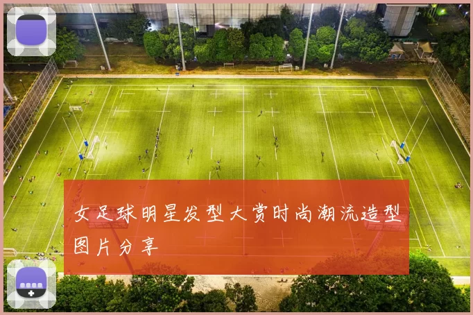 女足球明星发型大赏时尚潮流造型图片分享