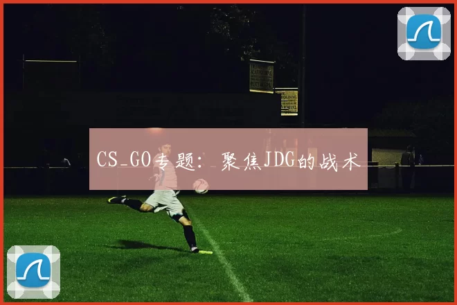 CS_GO专题：聚焦JDG的战术