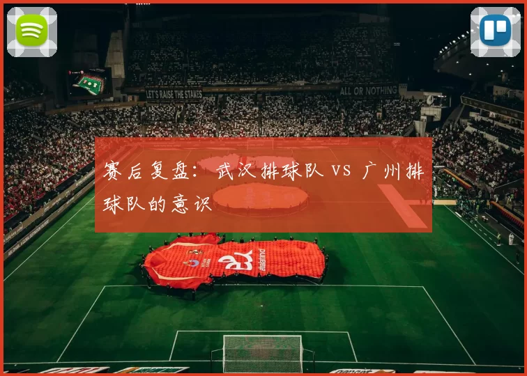 赛后复盘：武汉排球队 vs 广州排球队的意识