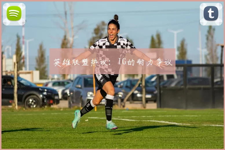 英雄联盟热议：IG的耐力争议