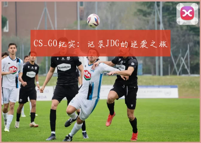 CS_GO纪实：记录JDG的逆袭之旅