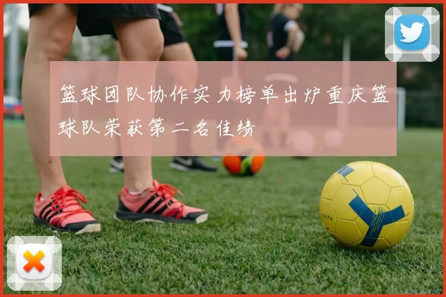 篮球团队协作实力榜单出炉重庆篮球队荣获第二名佳绩