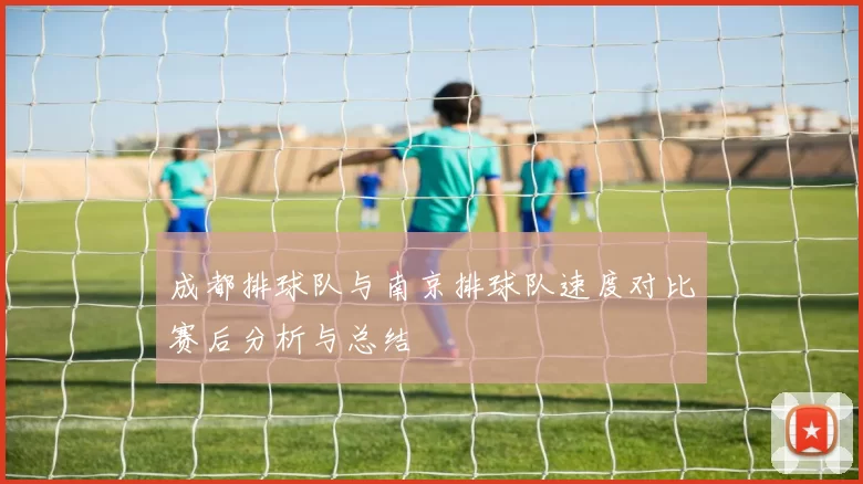 成都排球队与南京排球队速度对比赛后分析与总结
