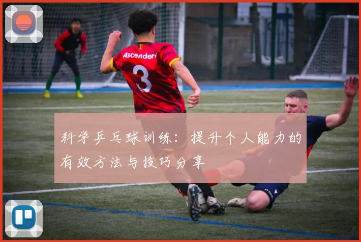 科学乒乓球训练：提升个人能力的有效方法与技巧分享