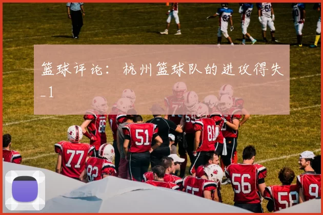 篮球评论：杭州篮球队的进攻得失_1