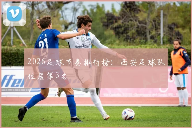 2026足球节奏排行榜：西安足球队位居第3名