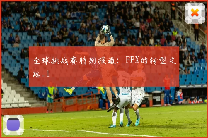全球挑战赛特别报道：FPX的转型之路_1