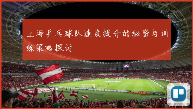 上海乒乓球队速度提升的秘密与训练策略探讨
