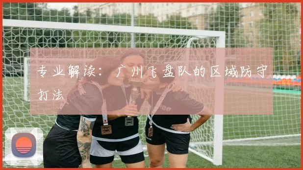 专业解读：广州飞盘队的区域防守打法