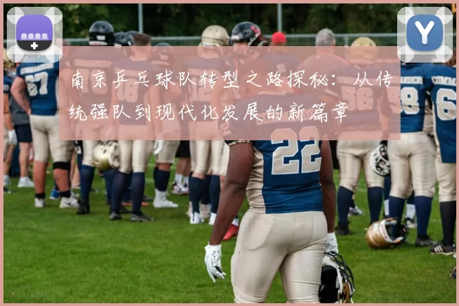 南京乒乓球队转型之路探秘：从传统强队到现代化发展的新篇章